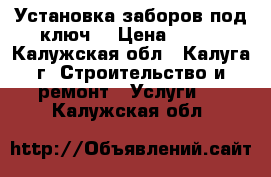 Установка заборов под ключ! › Цена ­ 700 - Калужская обл., Калуга г. Строительство и ремонт » Услуги   . Калужская обл.